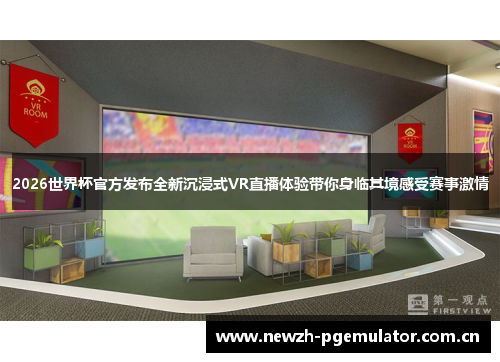 2026世界杯官方发布全新沉浸式VR直播体验带你身临其境感受赛事激情 2026世界杯官方发布全新沉浸式VR直播体验带你身临其境感受赛事激情