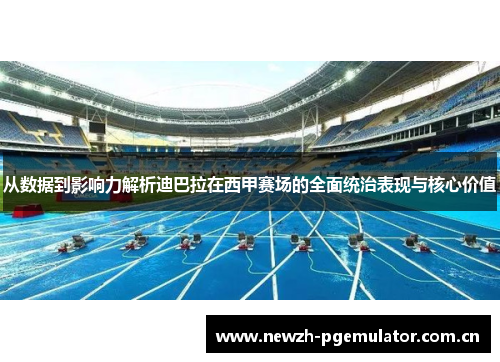 从数据到影响力解析迪巴拉在西甲赛场的全面统治表现与核心价值