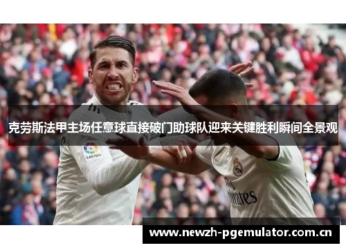 克劳斯法甲主场任意球直接破门助球队迎来关键胜利瞬间全景观