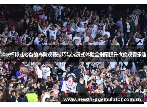 欧联杯球迷必备的高阶观赛技巧与沉浸式体验全指南提升夜晚观看乐趣 欧联杯球迷必备的高阶观赛技巧与沉浸式体验全指南提升夜晚观看乐趣